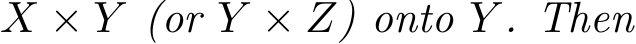  X × Y (or Y × Z) onto Y . Then