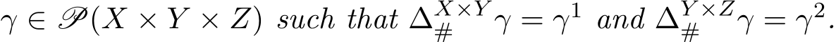  γ ∈ P(X × Y × Z) such that ∆X×Y# γ = γ1 and ∆Y ×Z# γ = γ2.