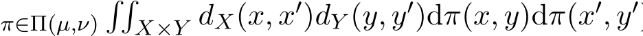 π∈Π(µ,ν)��X×Y dX(x, x′)dY (y, y′)dπ(x, y)dπ(x′, y′
