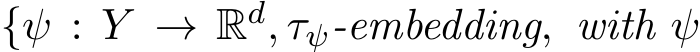  {ψ : Y → Rd, τψ-embedding, with ψ
