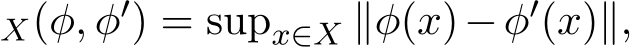 X(φ, φ′) = supx∈X ∥φ(x)−φ′(x)∥,