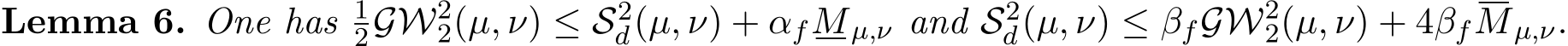 Lemma 6. One has 12GW22(µ, ν) ≤ S2d(µ, ν) + αfMµ,ν and S2d(µ, ν) ≤ βfGW22(µ, ν) + 4βfMµ,ν.
