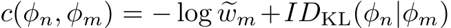  c(ϕn, �ϕm) = − log �wm+IDKL(ϕn|�ϕm)