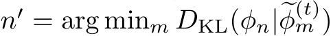  n′ = arg minm DKL(ϕn|�ϕ(t)m )