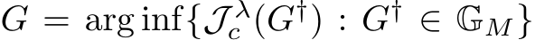 �G = arg inf{J λc (G†) : G† ∈ �GM}
