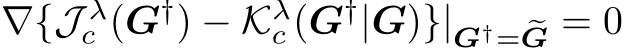  ∇{J λc (G†) − Kλc (G†| �G)}|G†= �G = 0