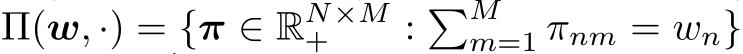  Π(w, ·) = {π ∈ RN×M+ : �Mm=1 πnm = wn}