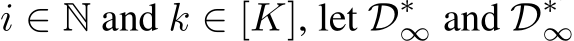  i ∈ N and k ∈ [K], let D∗∞ and D∗′∞ 