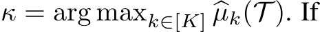  κ = arg maxk∈[K] �µk(T ). If