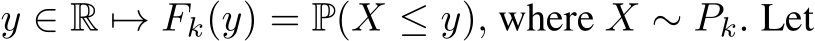  y ∈ R �→ Fk(y) = P(X ≤ y), where X ∼ Pk. Let