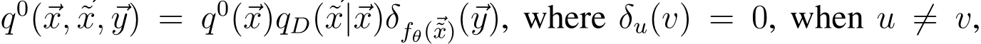  q0(⃗x, ⃗˜x, ⃗y) = q0(⃗x)qD(⃗˜x|⃗x)δfθ(⃗˜x)(⃗y), where δu(v) = 0, when u ̸= v,