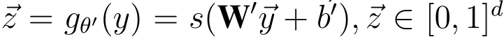  ⃗z = gθ′(y) = s(W′⃗y +⃗b′),⃗z ∈ [0, 1]d 