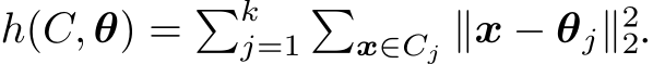  h(C, θ) = �kj=1�x∈Cj ∥x − θj∥22.