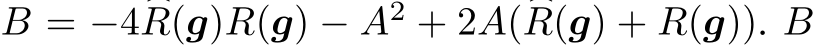  B = −4 �R(g)R(g) − A2 + 2A( �R(g) + R(g)). B