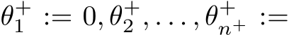  θ+1 := 0, θ+2 , . . . , θ+n+ :=