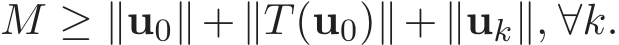 M ≥ ∥u0∥+∥T(u0)∥+∥uk∥, ∀k.