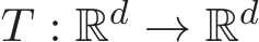  T : Rd → Rd 