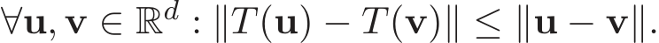  ∀u, v ∈ Rd : ∥T(u) − T(v)∥ ≤ ∥u − v∥.