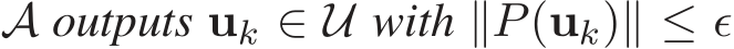  A outputs uk ∈ U with ∥P(uk)∥ ≤ ǫ