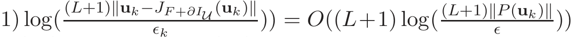 1) log((L+1)∥uk−JF +∂IU (uk)∥ǫk )) = O((L+1) log((L+1)∥P (uk)∥ǫ ))