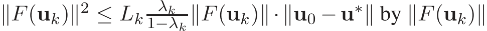  ∥F(uk)∥2 ≤ Lk λk1−λk ∥F(uk)∥·∥u0 −u∗∥ by ∥F(uk)∥