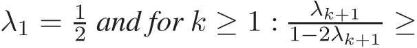  λ1 = 12 and for k ≥ 1 : λk+11−2λk+1 ≥