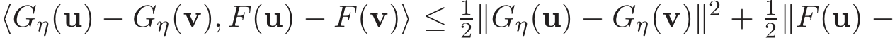  ⟨Gη(u) − Gη(v), F(u) − F(v)⟩ ≤ 12∥Gη(u) − Gη(v)∥2 + 12∥F(u) −