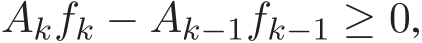  Akfk − Ak−1fk−1 ≥ 0,
