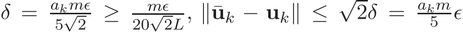  δ = akmǫ5√2 ≥ mǫ20√2L, ∥¯uk − uk∥ ≤√2δ = akm5 ǫ