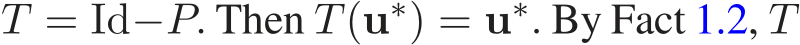  T = Id−P. Then T(u∗) = u∗. By Fact 1.2, T