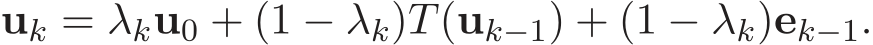  uk = λku0 + (1 − λk)T(uk−1) + (1 − λk)ek−1.