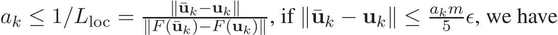  ak ≤ 1/Lloc = ∥¯uk−uk∥∥F (¯uk)−F (uk)∥, if ∥¯uk − uk∥ ≤ akm5 ǫ, we have