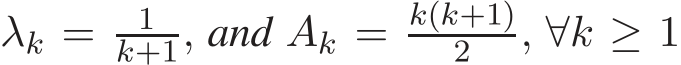 λk = 1k+1, and Ak = k(k+1)2 , ∀k ≥ 1