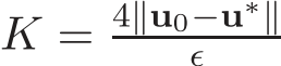  K = 4∥u0−u∗∥ǫ