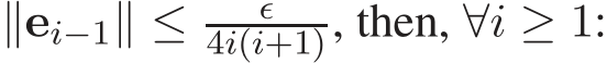  ∥ei−1∥ ≤ ǫ4i(i+1), then, ∀i ≥ 1: