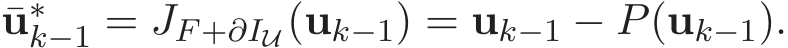  ¯u∗k−1 = JF +∂IU(uk−1) = uk−1 − P(uk−1).