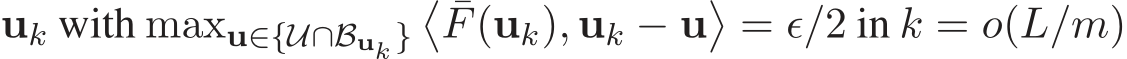  uk with maxu∈{U∩Buk }� ¯F(uk), uk − u�= ǫ/2 in k = o(L/m)