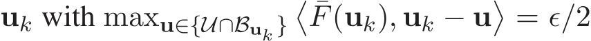  uk with maxu∈{U∩Buk }� ¯F(uk), uk − u�= ǫ/2