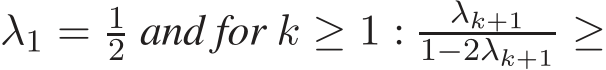  λ1 = 12 and for k ≥ 1 : λk+11−2λk+1 ≥