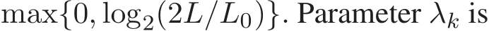  max{0, log2(2L/L0)}. Parameter λk is