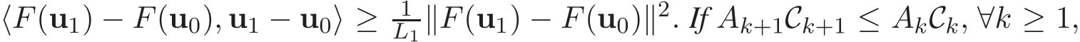  ⟨F(u1) − F(u0), u1 − u0⟩ ≥ 1L1∥F(u1) − F(u0)∥2. If Ak+1Ck+1 ≤ AkCk, ∀k ≥ 1,