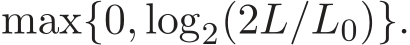  max{0, log2(2L/L0)}.