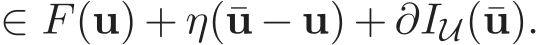  ∈ F(u) + η(¯u − u) + ∂IU(¯u).