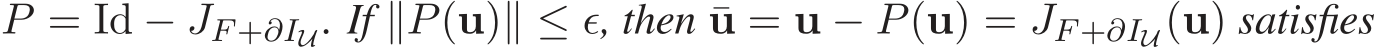  P = Id − JF +∂IU. If ∥P(u)∥ ≤ ǫ, then ¯u = u − P(u) = JF +∂IU(u) satisfies