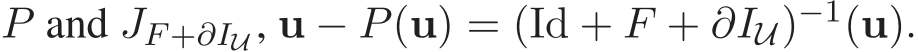  P and JF +∂IU, u − P(u) = (Id + F + ∂IU)−1(u).