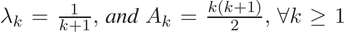 λk = 1k+1, and Ak = k(k+1)2 , ∀k ≥ 1