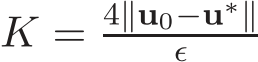  K = 4∥u0−u∗∥ǫ