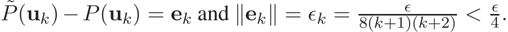 ˜P(uk)−P(uk) = ek and ∥ek∥ = ǫk = ǫ8(k+1)(k+2) < ǫ4.