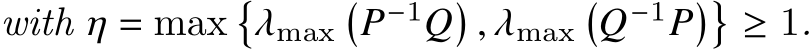 with 𝜂 = max�𝜆max�𝑃−1𝑄� , 𝜆max�𝑄−1𝑃��≥ 1.