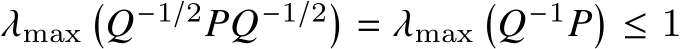  𝜆max�𝑄−1/2𝑃𝑄−1/2� = 𝜆max�𝑄−1𝑃� ≤ 1